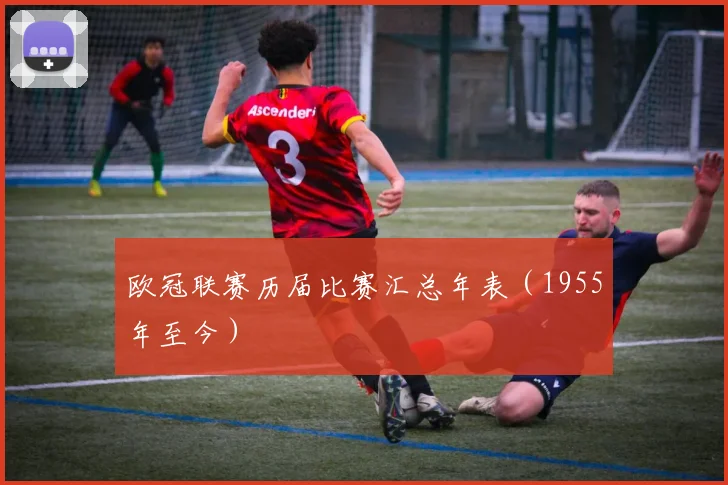 欧冠联赛历届比赛汇总年表(1955年至今)