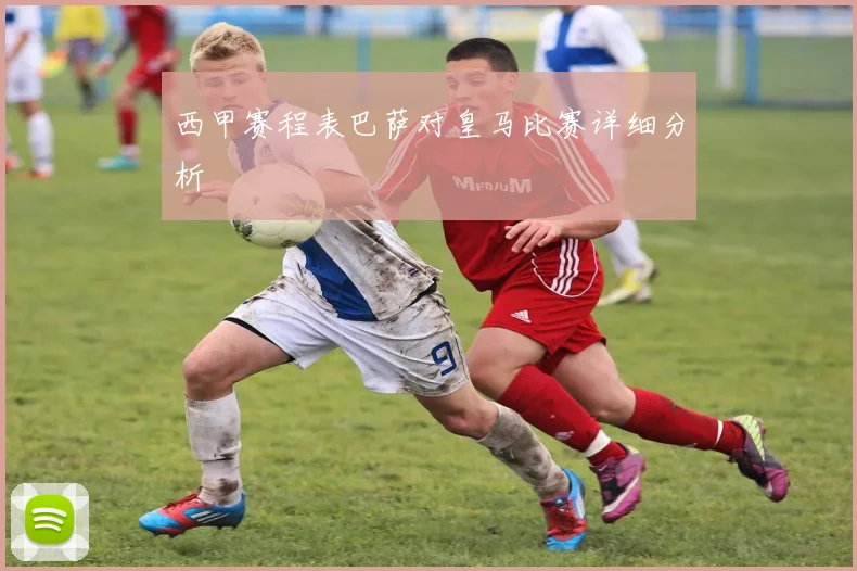 西甲赛程表巴萨对皇马比赛详细分析