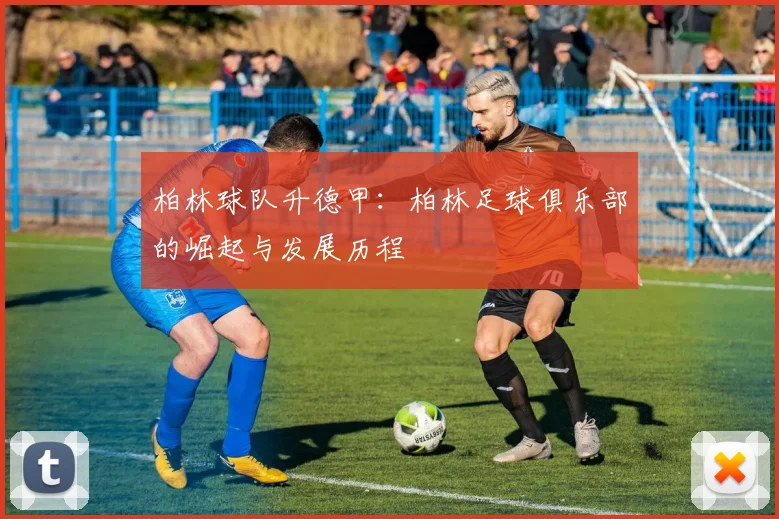 柏林球队升德甲：柏林足球俱乐部的崛起与发展历程