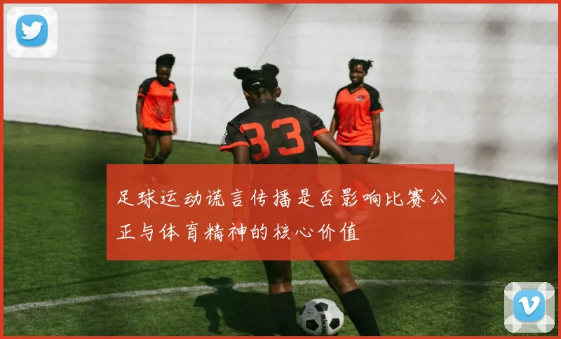 足球运动谎言传播是否影响比赛公正与体育精神的核心价值