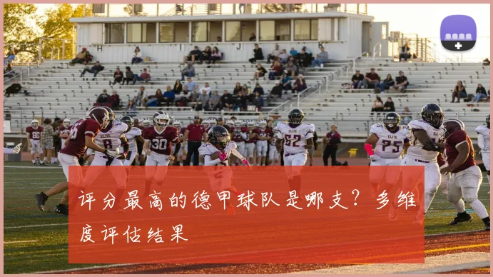 评分最高的德甲球队是哪支?多维度评估结果