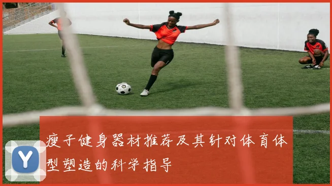 瘦子健身器材推荐及其针对体育体型塑造的科学指导