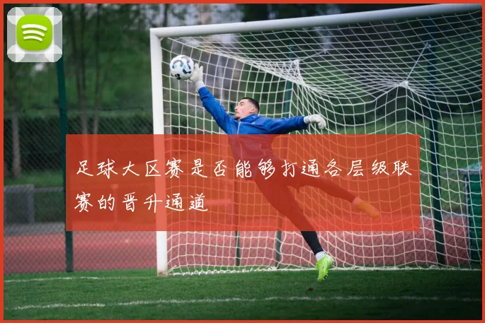 足球大区赛是否能够打通各层级联赛的晋升通道