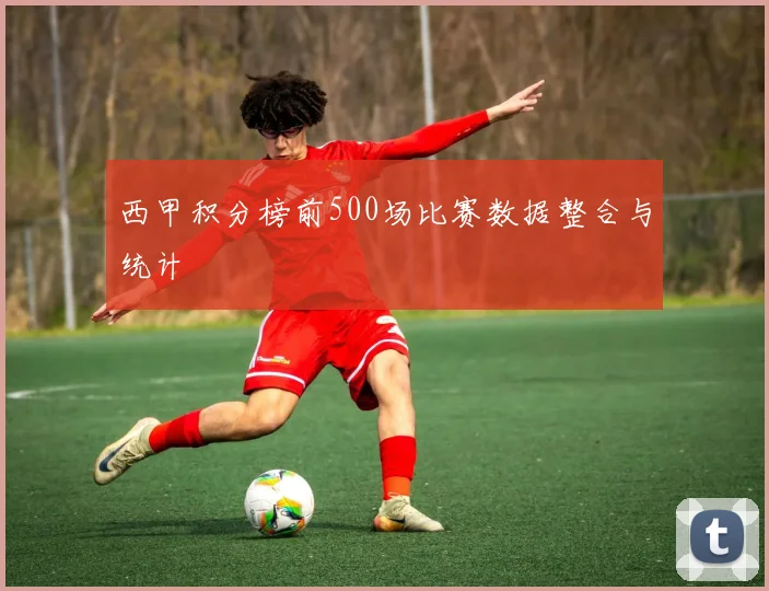 西甲积分榜前500场比赛数据整合与统计