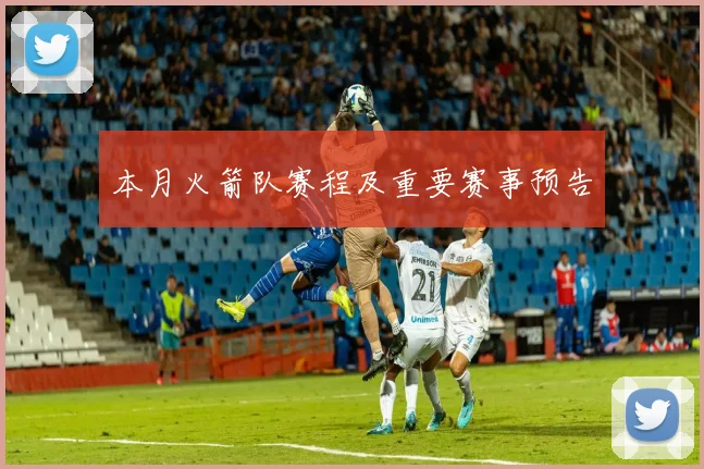 本月火箭队赛程及重要赛事预告