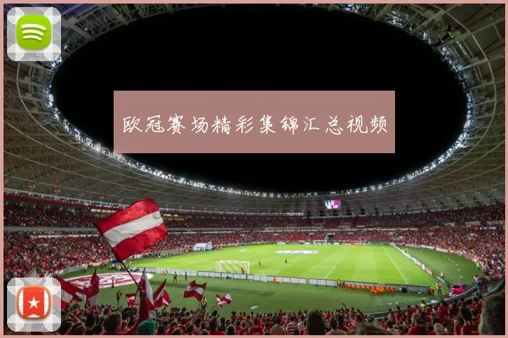 欧冠赛场精彩集锦汇总视频